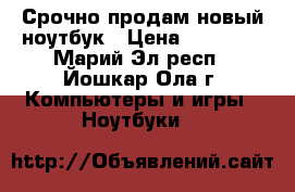 Срочно продам новый ноутбук › Цена ­ 10 000 - Марий Эл респ., Йошкар-Ола г. Компьютеры и игры » Ноутбуки   